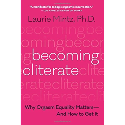 Becoming Cliterate: Why Orgasm Equality Matters--And How to Get It