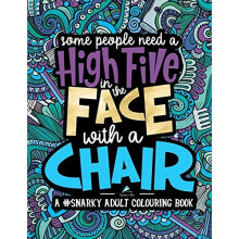 A Snarky Adult Colouring Book: Some People Need a High-Five, In the Face, With a Chair: Volume 2