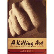 Taekwondo - The True Story - A Killing Art - by Alex Gillis