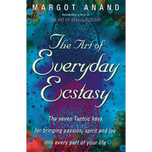 The Art Of Everyday Ecstasy: The Seven Tantric Keys for Bringing Passion, Spirit and Joy into Every Part of Your Life