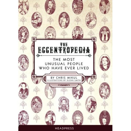 Eccentropedia, The : The Most Unusual People Who Have Ever Lived