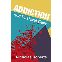 Addiction and Pastoral Care: A guide for the pastoral care of addicts and their families