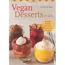 Vegan Desserts in Jars: Adorably Delicious Pies, Cakes, Puddings, and Much More
