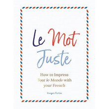 Le Mot Juste: How to Impress Tout le Monde with Your French