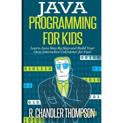 Java Programming for Kids: Learn Java Step By Step and Build Your Own Interactive Calculator for Fun! (Java for Beginners)