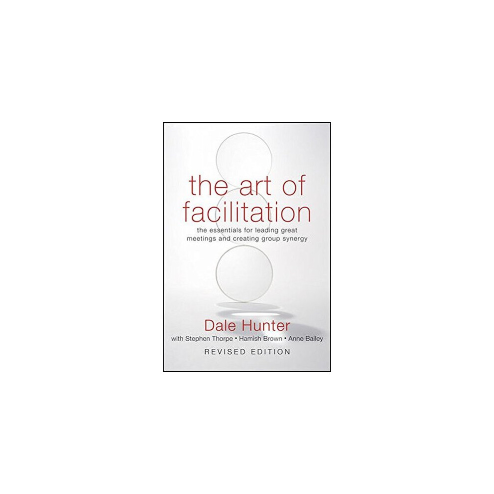 The Art of Facilitation: The Essentials for Leading Great Meetings and Creating Group Synergy