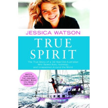 True Spirit: The True Story of a 16-Year-Old Australian Who Sailed Solo, Nonstop, and Unassisted Around the World