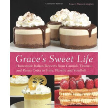 Grace's Sweet Life: Homemade Italian Desserts from Cannoli, Tiramisu, and Panna Cotta to Torte, Pizzelle, and Struffoli