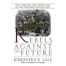Rebels Against The Future: The Luddites And Their War On The Industrial Revolution: Lessons For The Computer Age