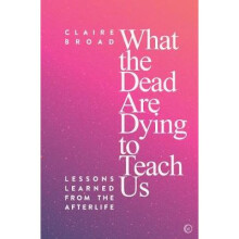 What the Dead Are Dying to Teach Us: Lessons Learned From the Afterlife