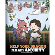 Help Your Dragon Deal With Anxiety: Train Your Dragon To Overcome Anxiety. A Cute Children Story To Teach Kids How To Deal With Anxiety, Worry And...