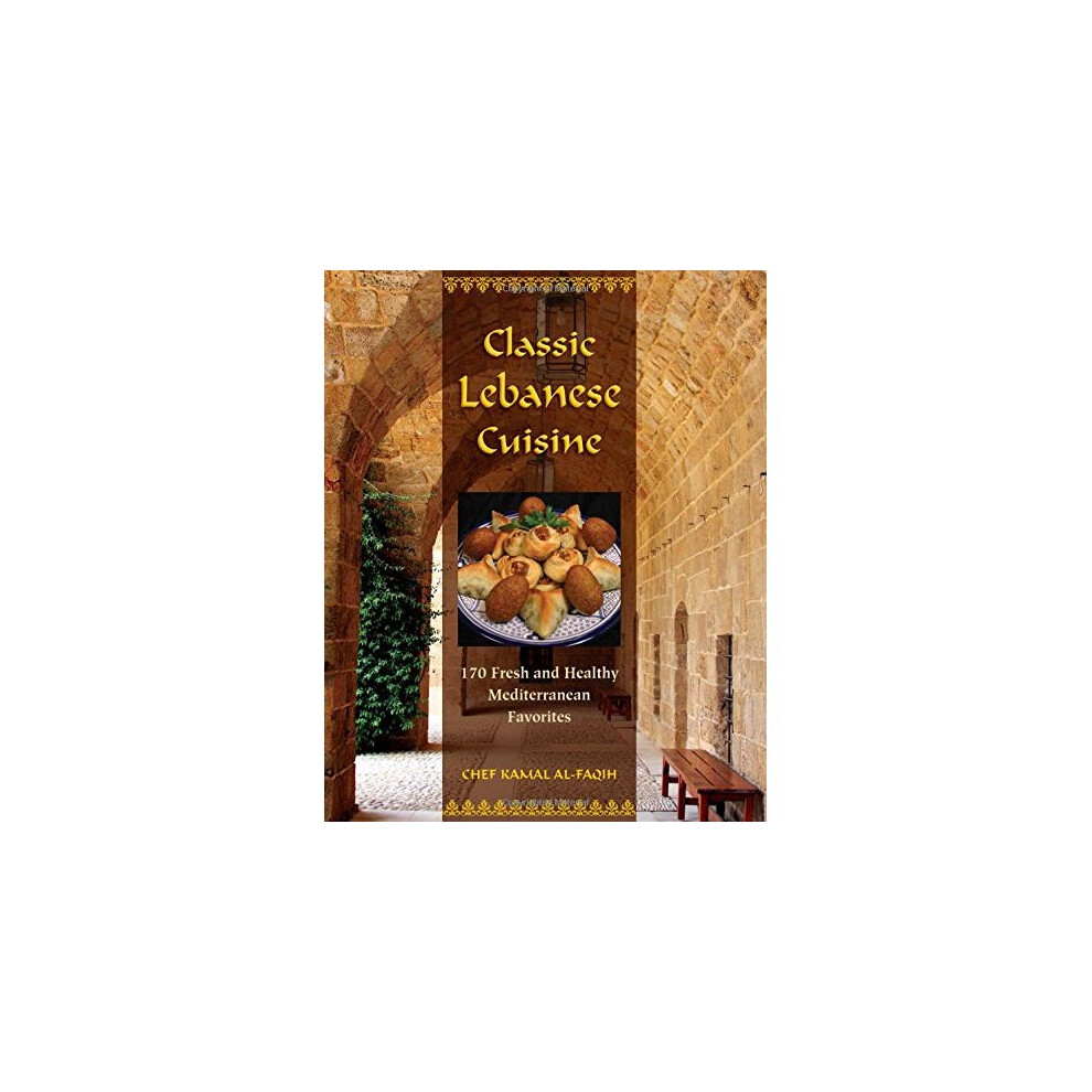 Classic Lebanese Cuisine: 180 Fresh and Healthy Mediterranean Favorites 