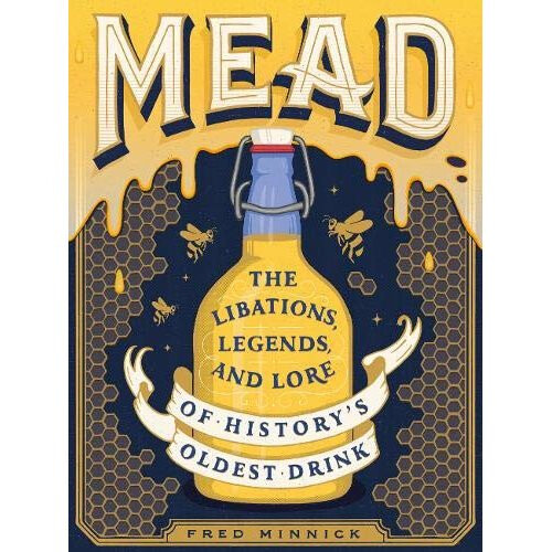 Mead: The Libations, Legends, and Lore of History's Oldest Drink