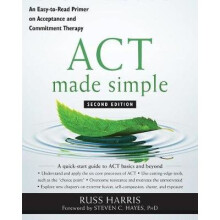 ACT Made Simple: An Easy-To-Read Primer on Acceptance and Commitment Therapy