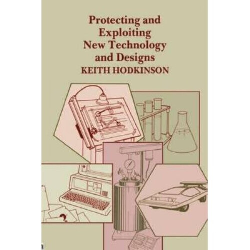 Protecting and Exploiting New Technology and Designs by K. Hodkinson