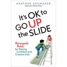 Its Ok to Go Up the Slide Renegade Rules for Raising Confident and Creative Kids by Heather Shumake