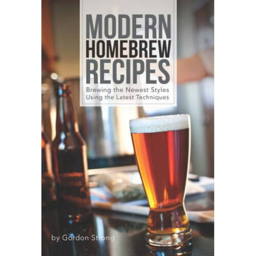 Modern Homebrew Recipes  Exploring Styles and Contemporary Techniques by Gordon Strong