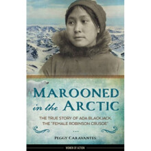 Marooned in the Arctic The True Story of Ada Blackjack the Female Robinson Crusoe by Peggy Caravant