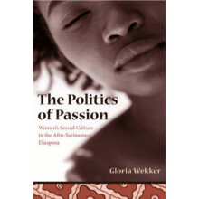 The Politics of Passion Womens Sexual Culture in the AfroSurinamese Diaspora by Gloria Wekker