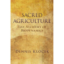 Sacred Agriculture The Alchemy of Biodynamics by Dennis Klocek