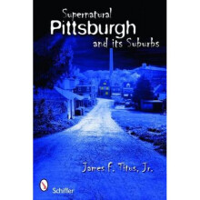 Supernatural Pittsburgh and Its Suburbs by James F Titus