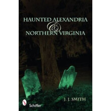 Haunted Alexandria and Northern Virginia by J J Smith