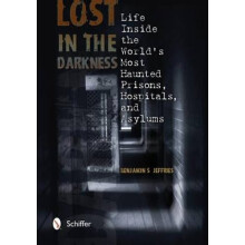 Lost in the Darkness Life Inside the Worlds Mt Haunted Prisons Hpitals and Asylums by Benjamin S Jef
