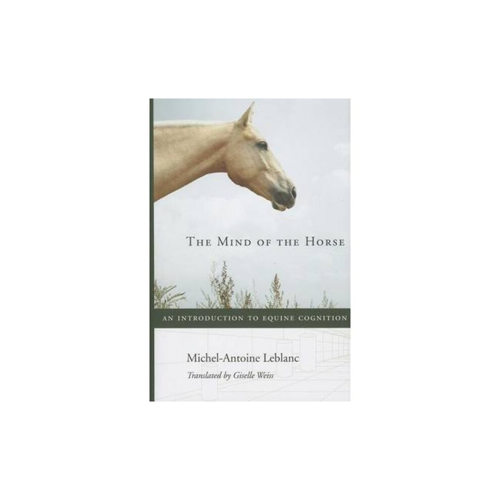 The Mind of the Horse  An Introduction to Equine Cognition by Michel Antoine LeBlanc