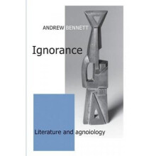 Ignorance Literature and Agnoiology by Andrew Bennett
