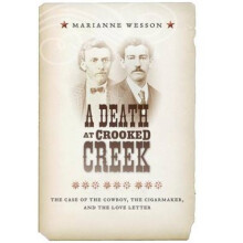 A Death at Crooked Creek The Case of the Cowboy the Cigarmaker and the Love Letter by Marianne Wess