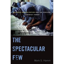 The Spectacular Few Prisoner Radicalization and the Evolving Terrorist Threat by Mark S Hamm