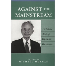Against the Mainstream The Selected Works of George Gerbner by George Gerbner & Edited by Michael M