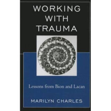 Working with Trauma  Lessons from Bion and Lacan by Marilyn Charles