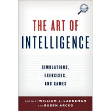 The Art of Intelligence Simulations Exercises and Games by Edited by William J Lahneman & Edited by
