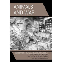 Animals and War Confronting the MilitaryAnimal Industrial Complex by Edited by Anthony J Nocella &