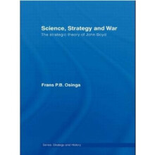 Science Strategy and War  The Strategic Theory of John Boyd by Frans P B Osinga