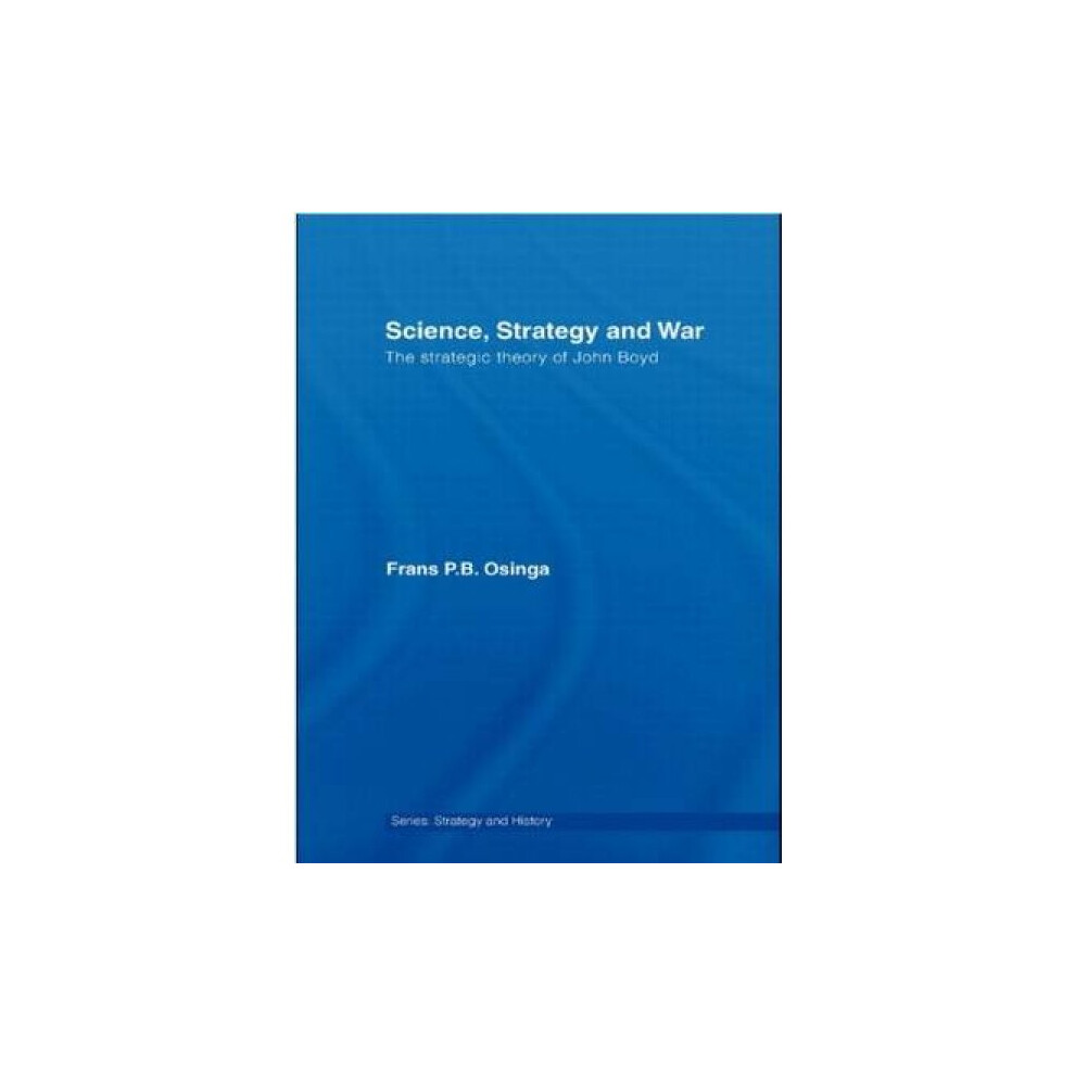 Riachristiecollections Science Strategy And War The Strategic Theory Of John Boyd By Frans P B Osinga
