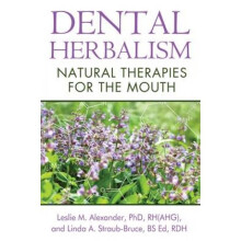 Dental Herbalism Natural Therapies for the Mouth by Leslie M Alexander & Linda A Straub bruce