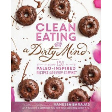 Clean Eating With A Dirty Mind Over 150 PaleoInspired Recipes for Every Craving by Vanessa Barajas - Book