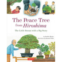 The Peace Tree from Hiroshima The Little Bonsai with a Big Story by Sandra Moore & Illustrated by K