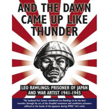 And the Dawn Came Up Like Thunder  Leo Rawlings Prisoner of Japan and War Artist 19411945 by Leo Raw