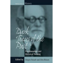 Dark Traces of the Past Psychoanalysis and Historical Thinking by Edited by J rgen Straub & Edited