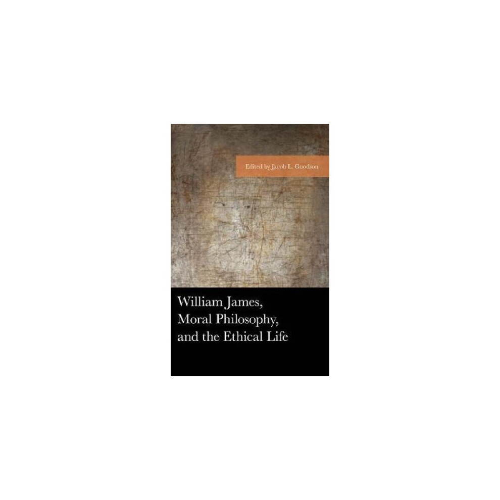 William James, Moral Philosophy, and the Ethical Life