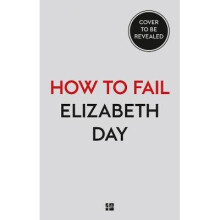 How to Fail: Everything I'Ve Ever Learned from Things Going Wrong