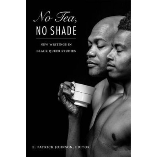 No Tea No Shade  New Writings in Black Queer Studies by Edited by E Patrick Johnson