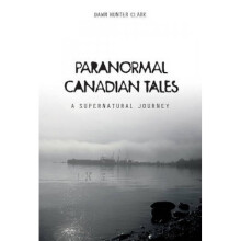 Paranormal Canadian Tales A Supernatural Journey by Dawn Hunter Clark