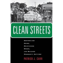 Clean Streets  Controlling Crime Maintaining Order and Building Community Activism by Patrick J Carr