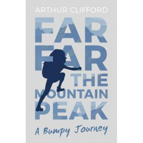 Far Far the Mountain Peak  A Bumpy Journey by Arthur Clifford
