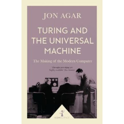 Turing and the Universal Machine Icon Science  The Making of the Modern Computer by Jon Agar