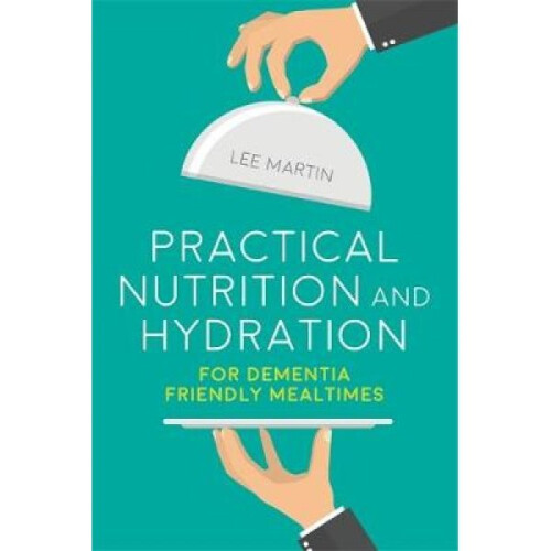 Practical Nutrition and Hydration for DementiaFriendly Meal by Lee Martin
